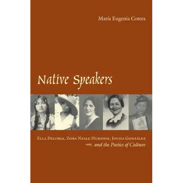 Native Speakers: Ella Deloria, Zora Neale Hurston, Jovita Gonzalez, and the Poetics of Culture