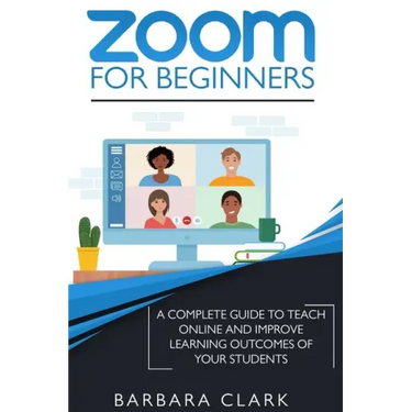 Zoom For Beginners: A Complete Guide to Teach Online and Improve the Learning Outcomes of your Students