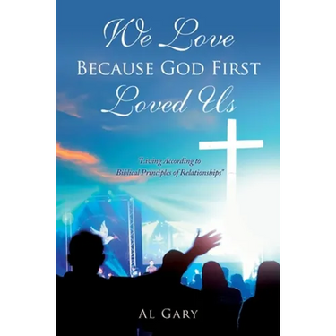 We Love Because God First Loved Us: "Living According to Biblical Principles of Relationship"