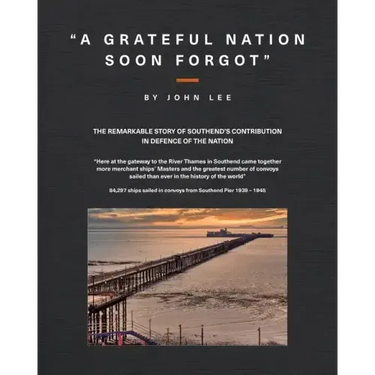 A Grateful Nation Soon Forgot: The remarkable story of Southend's contribution in defence of the nation