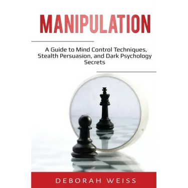 Manipulation: A Guide to Mind Control Techniques, Stealth Persuasion, and Dark Psychology Secrets