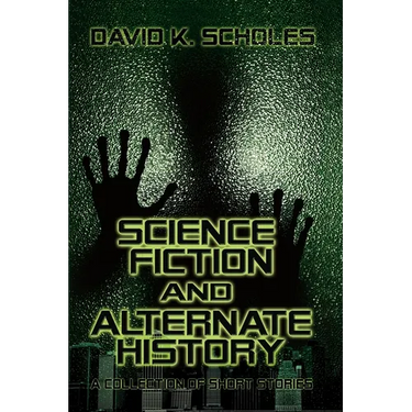 Science Fiction and Alternate History: A Collection of Short Stories