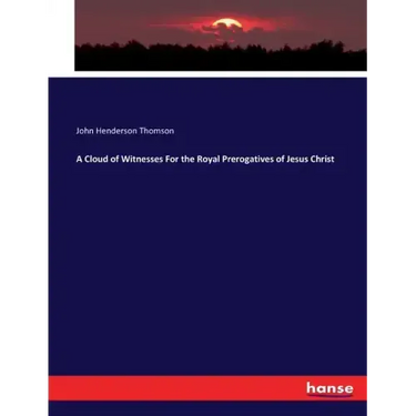 A Cloud of Witnesses For the Royal Prerogatives of Jesus Christ