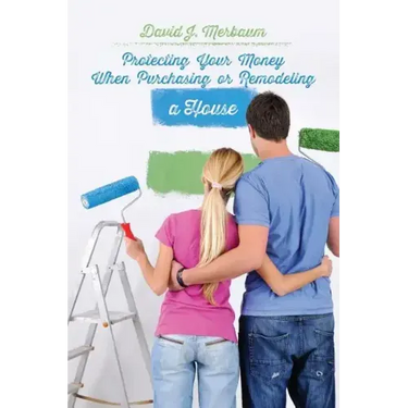 Protecting Your Money When Purchasing or Remodeling a House: Practical Pointers From An Attorney