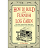 How to Build and Furnish a Log Cabin: The Easy, Natural Way Using Only Hand Tools and the Woods Around You