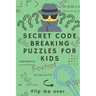 Secret Code Breaking Puzzles for Kids: Create and Crack 25 Codes and Cryptograms for Children aged 6 to 10. Great as a Gift for Junior Spies