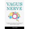 Vagus Nerve: The Definitive Guide to Reduce Anxiety, Inflammation and Trauma with Vagal Stimulation - Includes Practical Exercises to Increase Vagal T