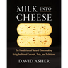 Milk Into Cheese: The Foundations of Natural Cheesemaking Using Traditional Concepts, Tools, and Techniques