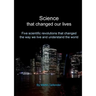 Science that changed our lives: Five scientific revolutions that changed the way we live and understand the world