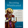 Becoming Wholehearted: Growing in Authentic Passion Through the Spiritual Exercises of Saint Ignatius