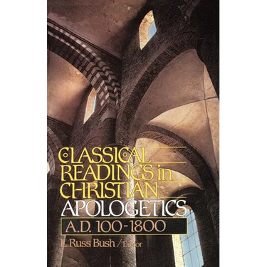 Classical Readings in Christian Apologetics: A. D. 100-1800