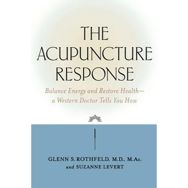 The Acupuncture Response: Balance Energy and Restore Health--A Western Doctor Tells You How