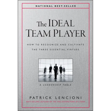The Ideal Team Player: How to Recognize and Cultivate the Three Essential Virtues