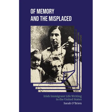 Of Memory and the Misplaced: Irish Immigrant Life Writing in the United States