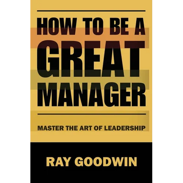 How To Be A Great Manager: Master the Art of Leadership