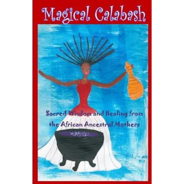 Magical Calabash: Sacred Wisdom and Healing of African Ancestral Mothers