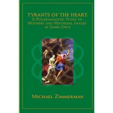 Tyrants Of The Heart: A Psychoanalytic Study of Mothers and Maternal Images in James Joyce
