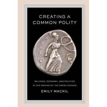 Creating a Common Polity: Religion, Economy, and Politics in the Making of the Greek Koinon Volume 55