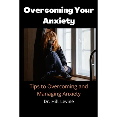 Overcoming Your Anxiety: Tips to Overcoming and Managing Anxiety