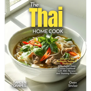 The Thai Home Cook: Delight in the Authentic Tastes of Thailand - A Southeast Asian Cuisine Cookbook with 100+ Recipes and Stunning Pictures