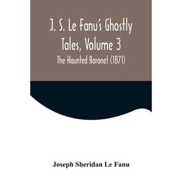 J. S. Le Fanu's Ghostly Tales, Volume 3; The Haunted Baronet (1871)