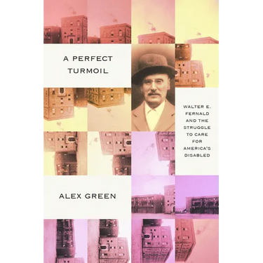 A Perfect Turmoil: Walter E. Fernald and the Struggle to Care for America's Disabled