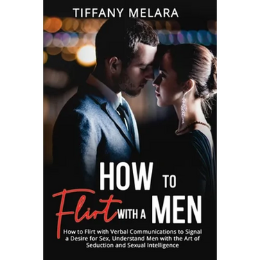 How to Flirt with a Men: How to Flirt with Verbal Communications to Signal a Desire for Sex, Understand Men with the Art of Seduction and Sexual Intel