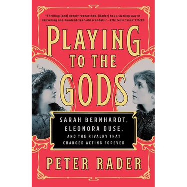 Playing to the Gods: Sarah Bernhardt, Eleonora Duse, and the Rivalry That Changed Acting Forever