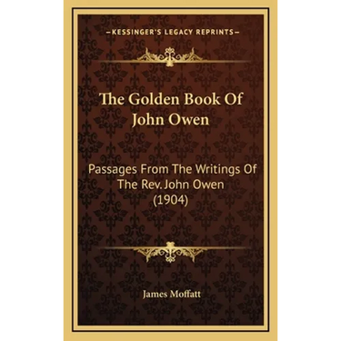 The Golden Book Of John Owen: Passages From The Writings Of The Rev. John Owen (1904)