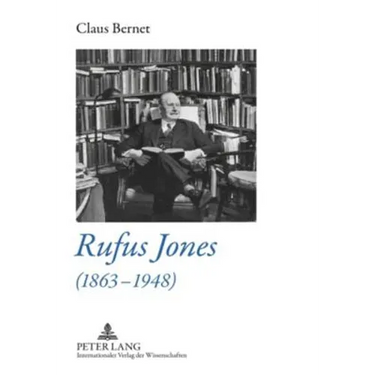 Rufus Jones (1863-1948): Life and Bibliography of an American Scholar, Writer, and Social Activist- With a Foreword by Douglas Gwyn