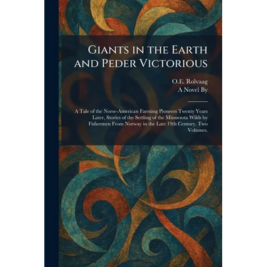 Giants in the Earth and Peder Victorious: A Tale of the Norse-American Farming Pioneers Twenty Years Later, Stories of the Settling of the Minnesota W