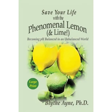 Save Your Life with the Phenomenal Lemon (& Lime): Becoming pH Balanced in an Unbalanced World - Large Print Edition