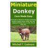 Miniature Donkey Care Made Easy: Full Guide on Miniature Donkeys Fostering; Conduct, Health Issues, What They Eat, Lodging & Picking One as a Pet, Pro