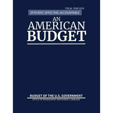 Budget of the United States, Fiscal Year 2019: Efficient, Effective, Accountable An American Budget