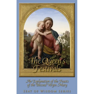 The Queen's Festivals: An Explanation of the Feasts of the Blessed Virgin Mary
