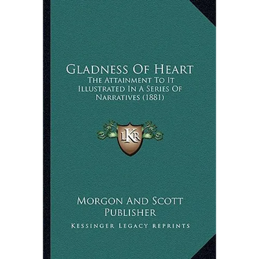 Gladness Of Heart: The Attainment To It Illustrated In A Series Of Narratives (1881)