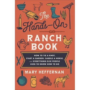 The Hands-On Ranch Book: How to Tie a Knot, Start a Garden, Saddle a Horse, and Everything Else People Used to Know How to Do