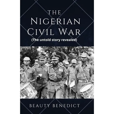 The Nigerian Civil War: The untold story revealed (1967-1970). A detailed History