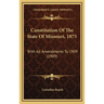Constitution Of The State Of Missouri, 1875: With All Amendments To 1909 (1909)