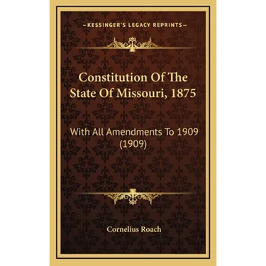Constitution Of The State Of Missouri, 1875: With All Amendments To 1909 (1909)