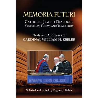 Memoria Futuri: Catholic-Jewish Dialogue Yesterday, Today, and Tomorrow: Texts and Addresses of Cardinal William H. Keeler