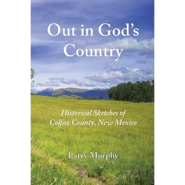 Out in God's Country: Historical Sketches of Colfax County, New Mexico