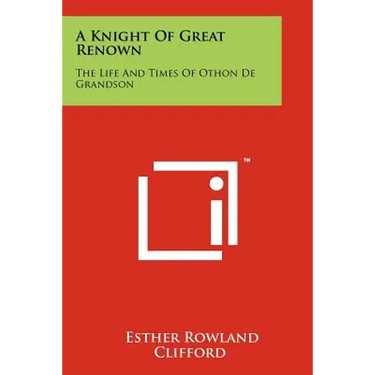 A Knight Of Great Renown: The Life And Times Of Othon De Grandson