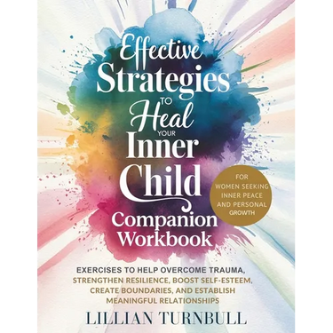 Effective Strategies to Heal Your Inner Child Companion Workbook: Exercises to Help Overcome Trauma, Strengthen Resilience, Boost Self-Esteem, Create