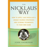 The Nicklaus Way: How to Apply Jack Nicklaus's Unique Course Strategies and Scoring Techniques to Your Own Game