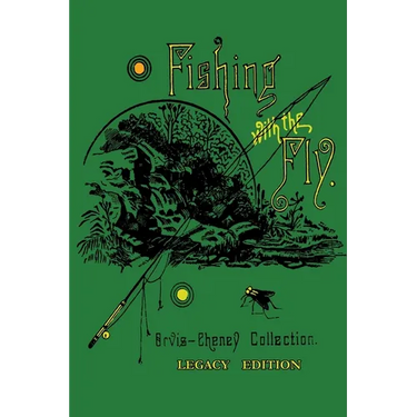 Fishing With The Fly (Legacy Edition): A Collection Of Classic Reminisces Of Fly Fishing And Catching The Elusive Trout