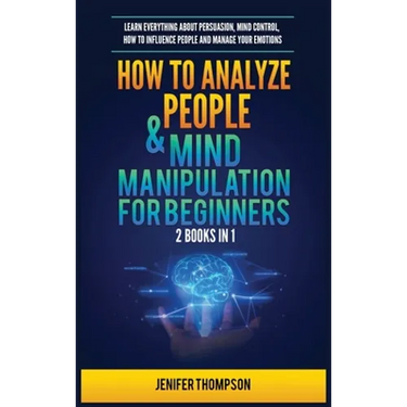 How to Analyze People & Mind Manipulation for Beginners: 2 Books in 1: Learn Everything about Persuasion, Mind Control, How to Influence People and Ma