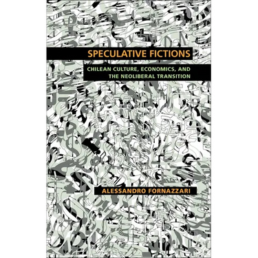 Speculative Fictions: Chilean Culture, Economics, and the Neoliberal Transition