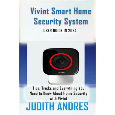 Vivint Smart Home Security System USER GUIDE IN 2024: Tips, Tricks and Everything You Need to Know About Home Security with Vivint