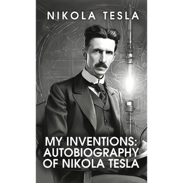 My Inventions: The Autobiography of Nikola Tesla: The Autobiography of Nikola Tesla by Nikola Tesla